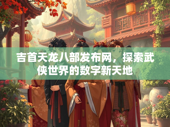 吉首天龙八部发布网，探索武侠世界的数字新天地  第1张