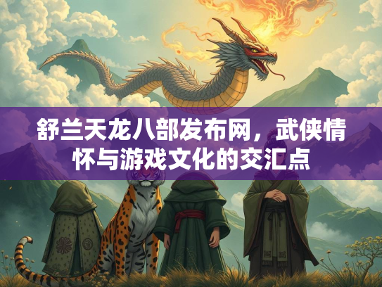 舒兰天龙八部发布网，武侠情怀与游戏文化的交汇点  第3张
