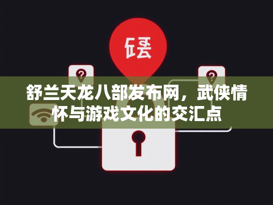 舒兰天龙八部发布网，武侠情怀与游戏文化的交汇点  第1张