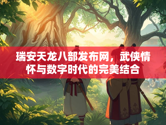 瑞安天龙八部发布网，武侠情怀与数字时代的完美结合  第1张