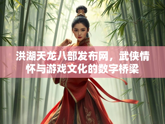 洪湖天龙八部发布网，武侠情怀与游戏文化的数字桥梁  第2张
