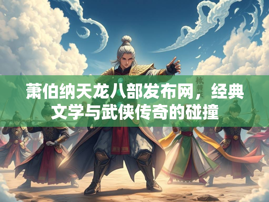 萧伯纳天龙八部发布网，经典文学与武侠传奇的碰撞  第3张