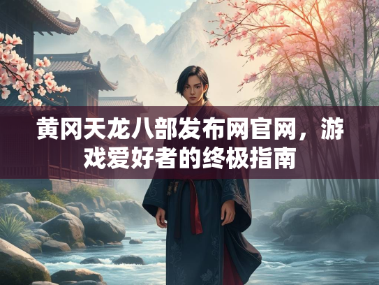 黄冈天龙八部发布网官网，游戏爱好者的终极指南  第2张