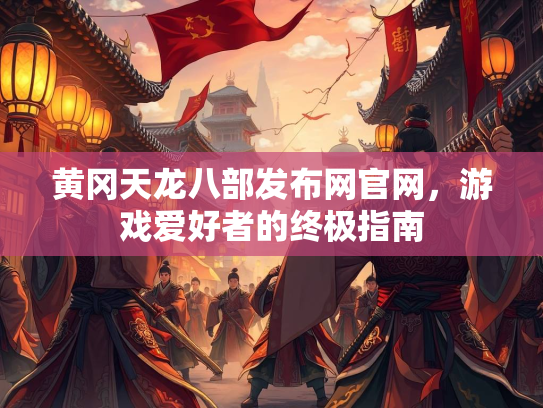 黄冈天龙八部发布网官网，游戏爱好者的终极指南  第1张