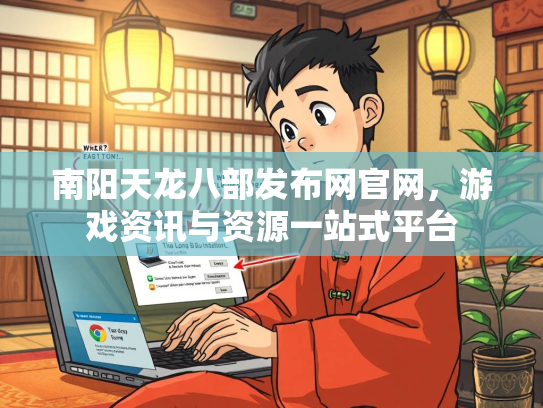 南阳天龙八部发布网官网，游戏资讯与资源一站式平台  第1张