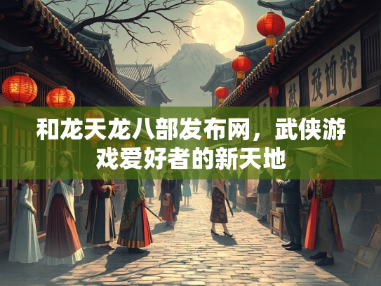 和龙天龙八部发布网，武侠游戏爱好者的新天地  第1张