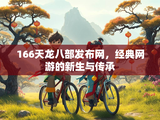 166天龙八部发布网，经典网游的新生与传承  第1张
