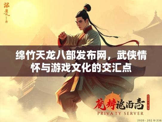 绵竹天龙八部发布网，武侠情怀与游戏文化的交汇点  第2张