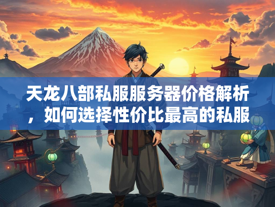 天龙八部私服服务器价格解析，如何选择性价比最高的私服？