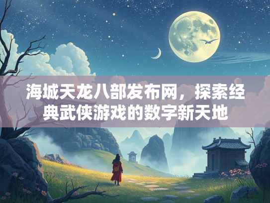 海城天龙八部发布网，探索经典武侠游戏的数字新天地  第3张