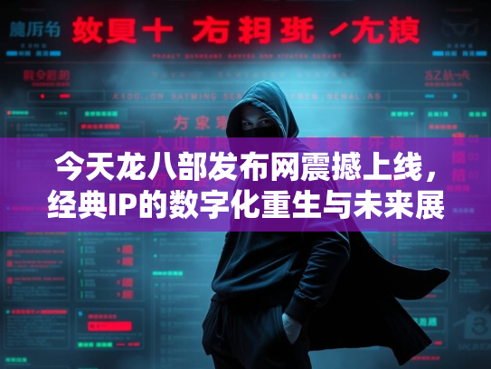 今天龙八部发布网震撼上线，经典IP的数字化重生与未来展望  第2张