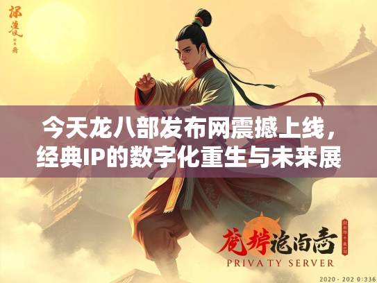 今天龙八部发布网震撼上线，经典IP的数字化重生与未来展望  第3张