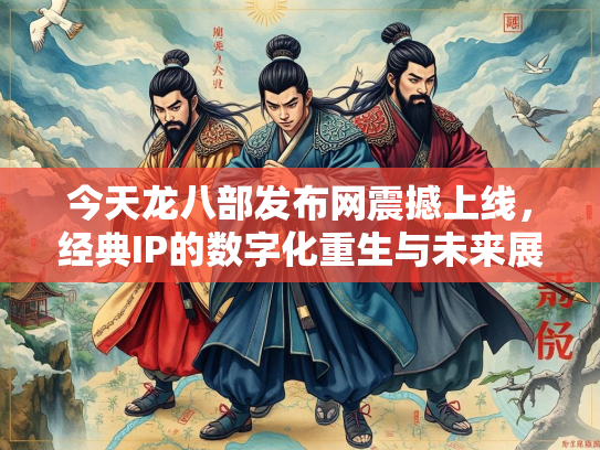 今天龙八部发布网震撼上线，经典IP的数字化重生与未来展望  第1张