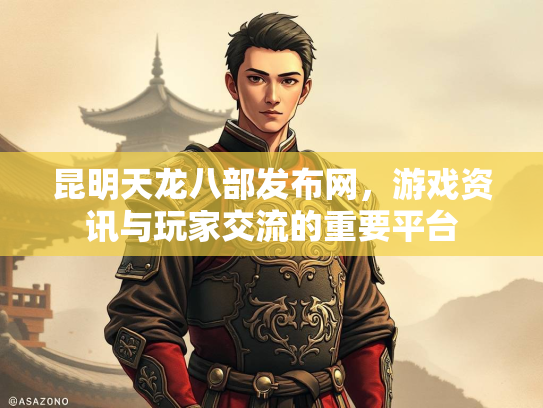 昆明天龙八部发布网，游戏资讯与玩家交流的重要平台  第1张