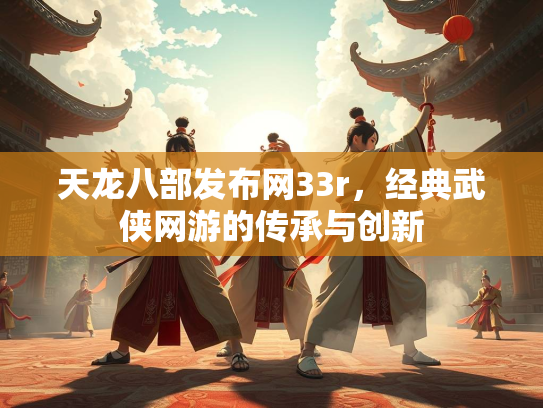 天龙八部发布网33r，经典武侠网游的传承与创新  第2张