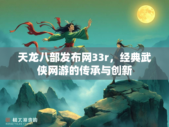 天龙八部发布网33r，经典武侠网游的传承与创新  第1张