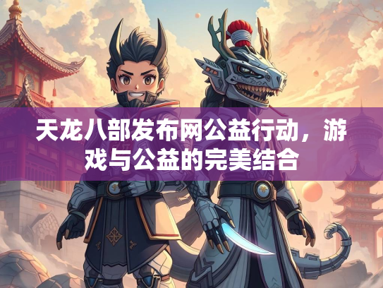 天龙八部发布网公益行动，游戏与公益的完美结合  第1张