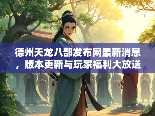 德州天龙八部发布网最新消息，版本更新与玩家福利大放送  第2张