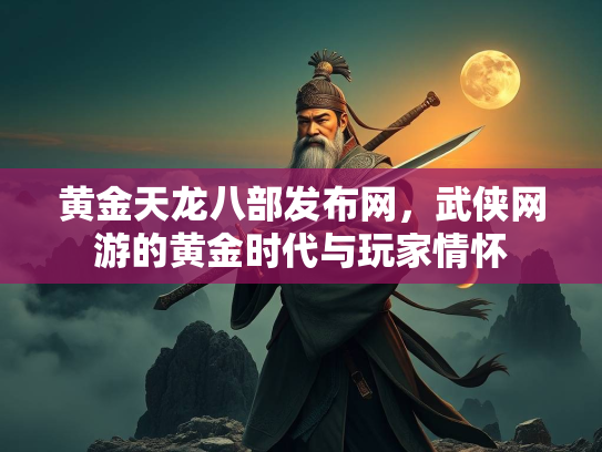 黄金天龙八部发布网，武侠网游的黄金时代与玩家情怀