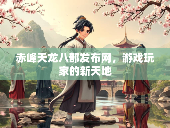 赤峰天龙八部发布网，游戏玩家的新天地