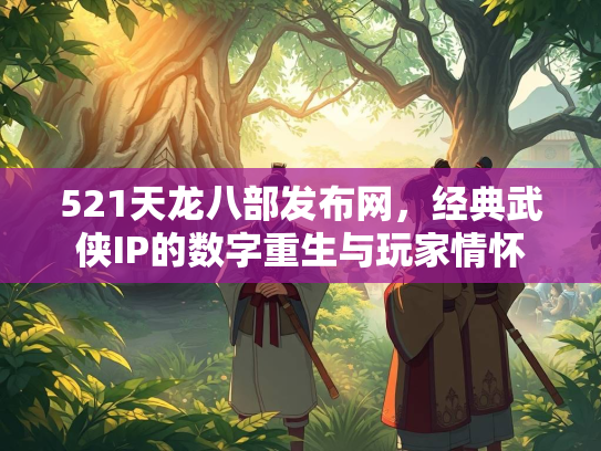 521天龙八部发布网，经典武侠IP的数字重生与玩家情怀