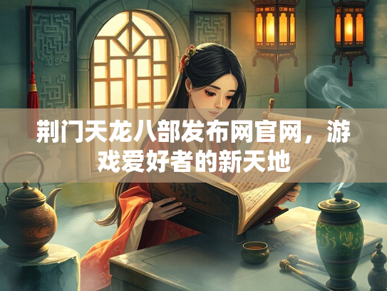荆门天龙八部发布网官网，游戏爱好者的新天地