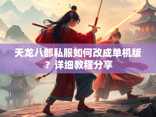 天龙八部私服如何改成单机版？详细教程分享