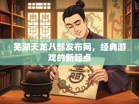 芜湖天龙八部发布网，经典游戏的新起点  第2张