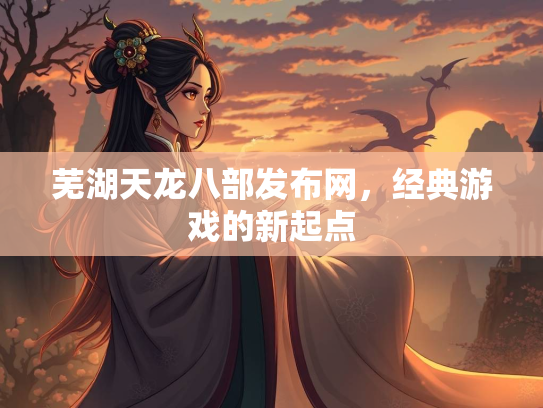 芜湖天龙八部发布网，经典游戏的新起点  第1张