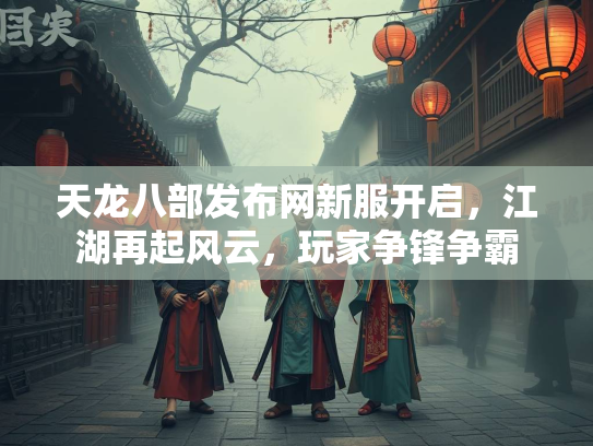 天龙八部发布网新服开启，江湖再起风云，玩家争锋争霸  第2张