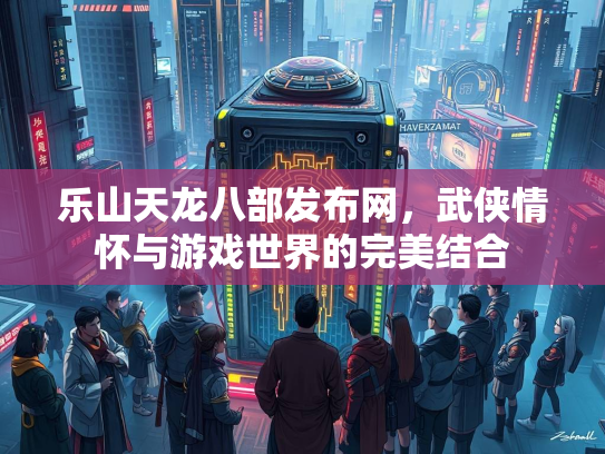 乐山天龙八部发布网，武侠情怀与游戏世界的完美结合  第4张