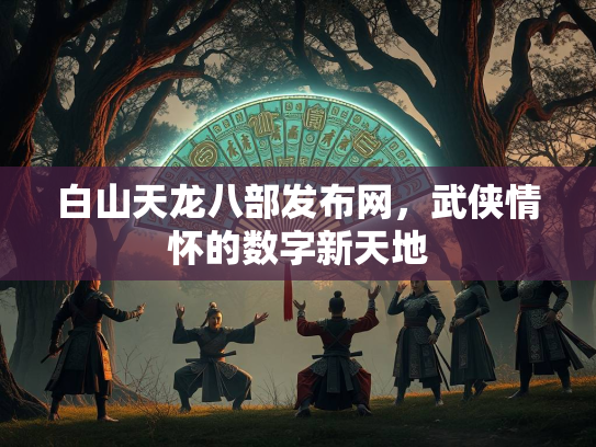 白山天龙八部发布网，武侠情怀的数字新天地  第3张