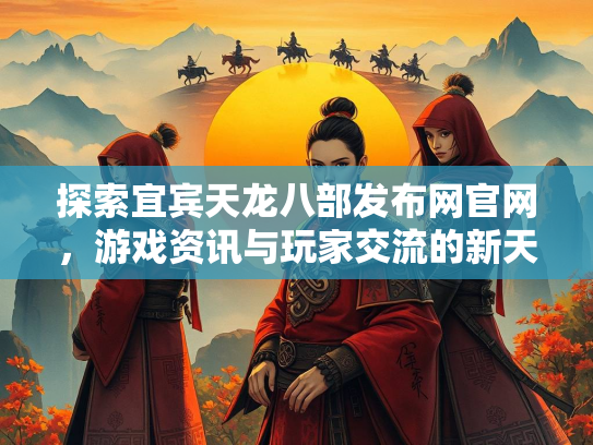 探索宜宾天龙八部发布网官网，游戏资讯与玩家交流的新天地  第1张