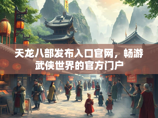 天龙八部发布入口官网，畅游武侠世界的官方门户  第1张