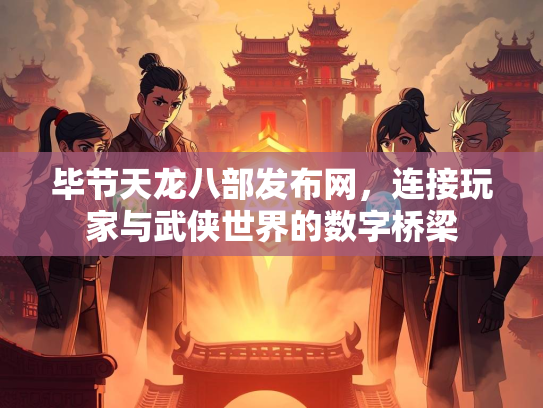 毕节天龙八部发布网，连接玩家与武侠世界的数字桥梁  第1张