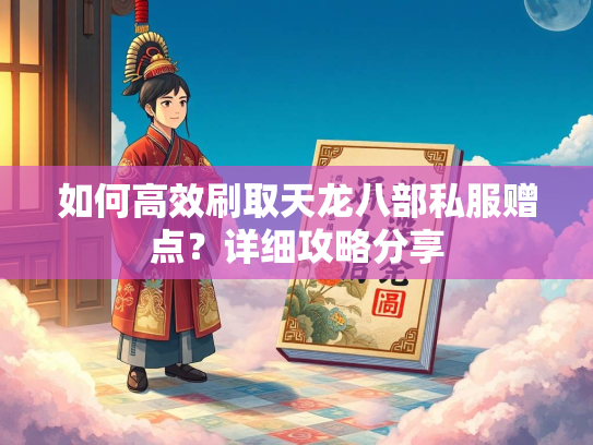如何高效刷取天龙八部私服赠点？详细攻略分享