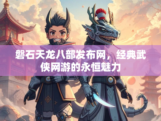 磐石天龙八部发布网，经典武侠网游的永恒魅力  第2张
