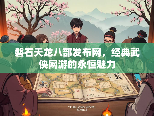 磐石天龙八部发布网，经典武侠网游的永恒魅力  第1张