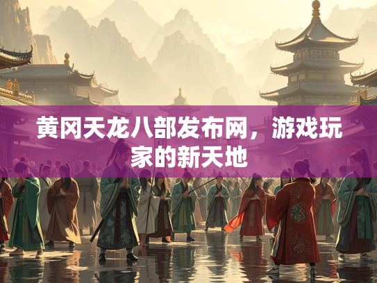 黄冈天龙八部发布网，游戏玩家的新天地  第2张