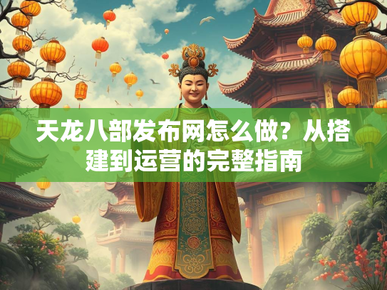 天龙八部发布网怎么做？从搭建到运营的完整指南  第3张