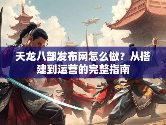 天龙八部发布网怎么做？从搭建到运营的完整指南  第1张