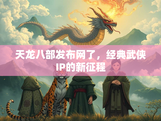 天龙八部发布网了，经典武侠IP的新征程  第3张