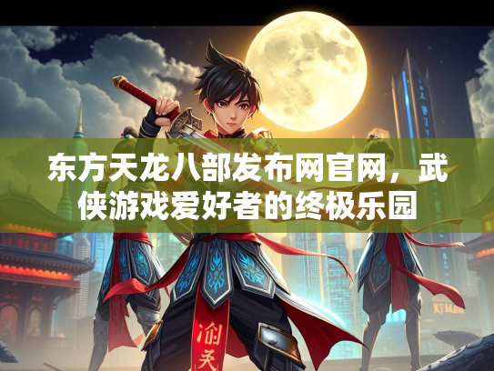 东方天龙八部发布网官网，武侠游戏爱好者的终极乐园  第2张