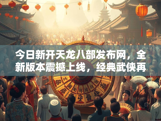 今日新开天龙八部发布网，全新版本震撼上线，经典武侠再续传奇  第1张