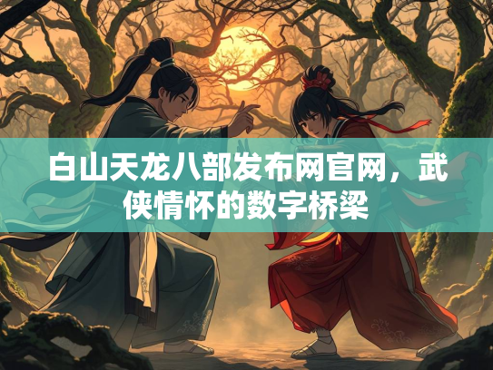 白山天龙八部发布网官网，武侠情怀的数字桥梁  第2张