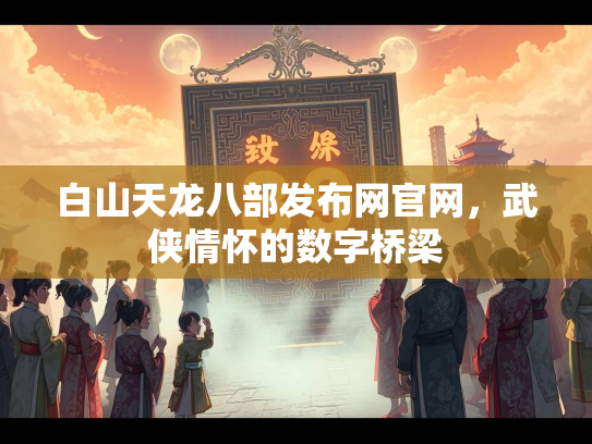 白山天龙八部发布网官网，武侠情怀的数字桥梁  第1张