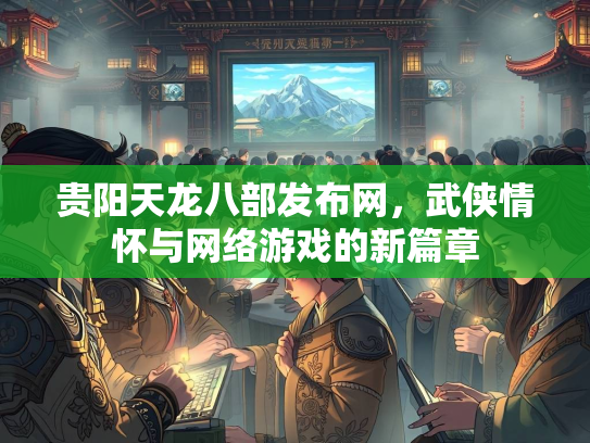 贵阳天龙八部发布网，武侠情怀与网络游戏的新篇章  第2张