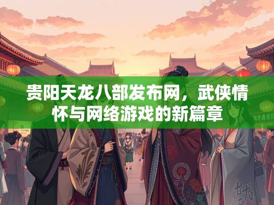 贵阳天龙八部发布网，武侠情怀与网络游戏的新篇章  第3张