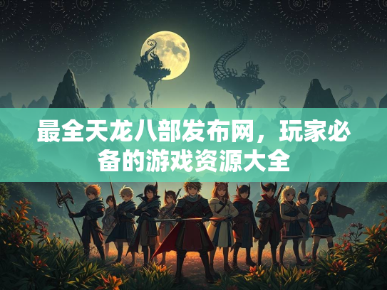 最全天龙八部发布网，玩家必备的游戏资源大全  第3张
