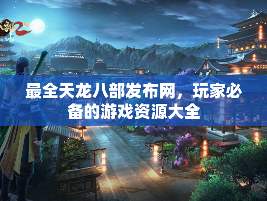 最全天龙八部发布网，玩家必备的游戏资源大全  第1张